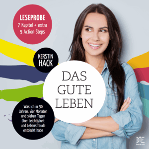 7 Kapitel + 5 Action Steps aus dem Buch „Das
gute
Leben“ über Leichtigkeit und Lebendsfreude von Kerstin Hack